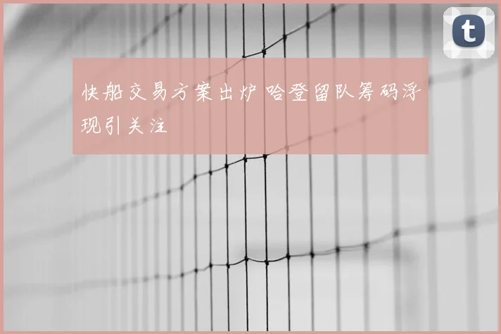 快船交易方案出炉 哈登留队筹码浮现引关注