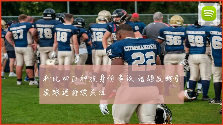 科比回应种族身份争议 话题发酵引发球迷持续关注