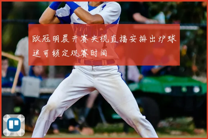 欧冠明晨开赛央视直播安排出炉球迷可锁定观赛时间