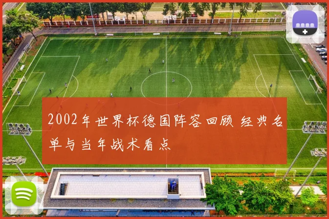 2002年世界杯德国阵容回顾 经典名单与当年战术看点