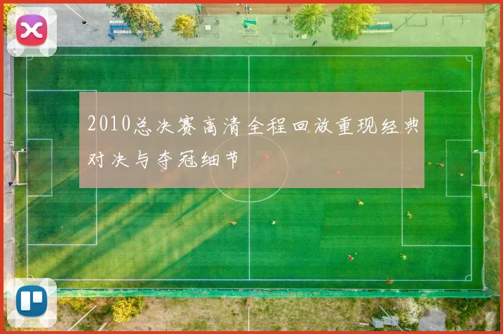 2010总决赛高清全程回放重现经典对决与夺冠细节