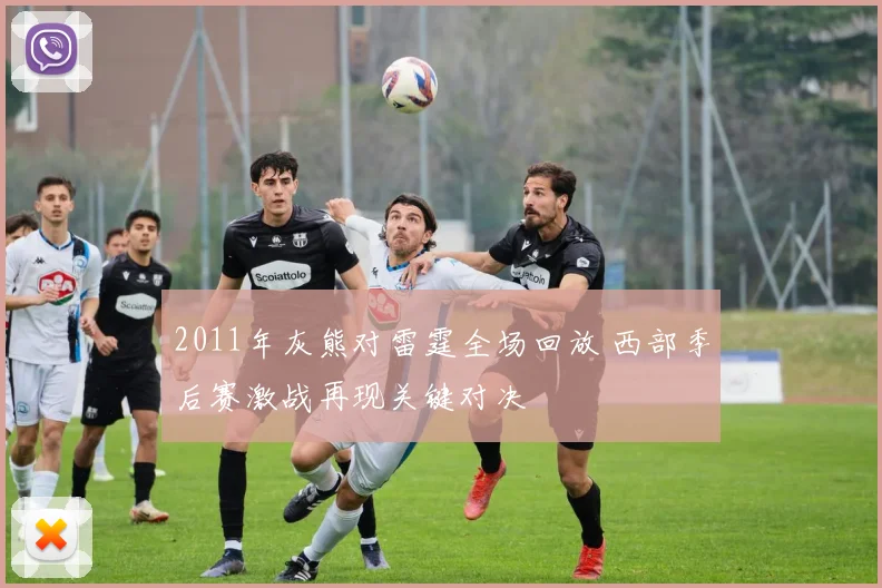 2011年灰熊对雷霆全场回放 西部季后赛激战再现关键对决
