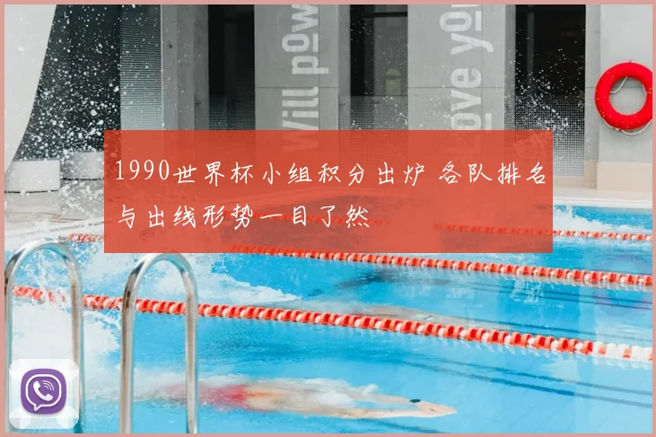 1990世界杯小组积分出炉 各队排名与出线形势一目了然