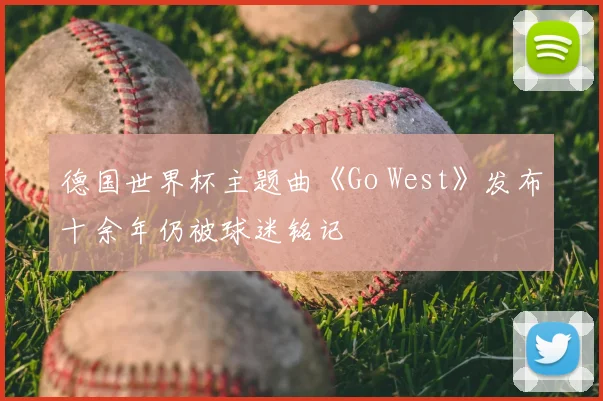 德国世界杯主题曲《Go West》发布十余年仍被球迷铭记