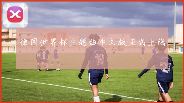 德国世界杯主题曲中文版正式上线