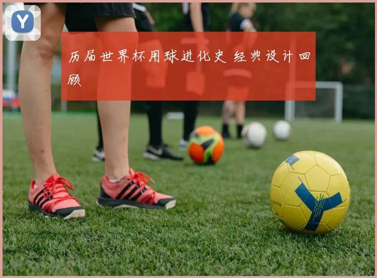 历届世界杯用球进化史 经典设计回顾
