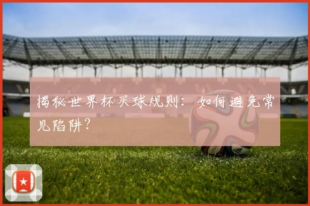 揭秘世界杯买球规则:如何避免常见陷阱?