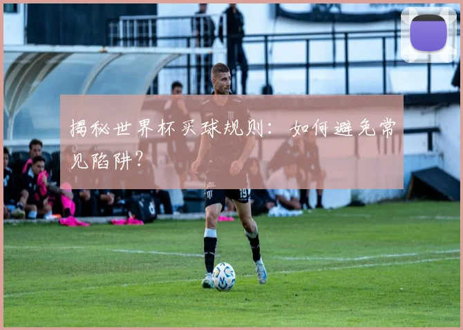 揭秘世界杯买球规则:如何避免常见陷阱?
