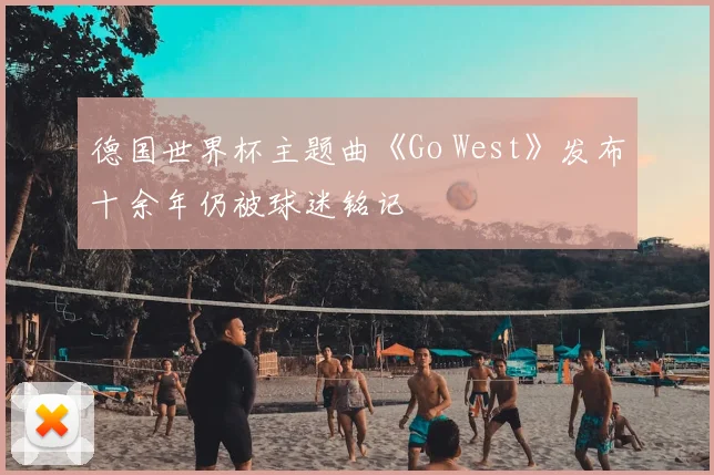德国世界杯主题曲《Go West》发布十余年仍被球迷铭记