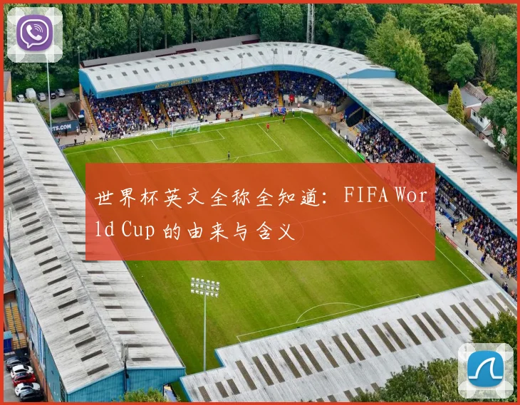 世界杯英文全称全知道:FIFA World Cup 的由来与含义