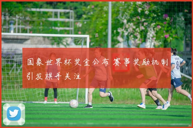 国象世界杯奖金公布 赛事奖励机制引发棋手关注