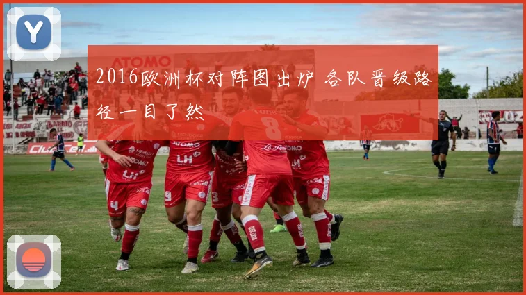 2016欧洲杯对阵图出炉 各队晋级路径一目了然