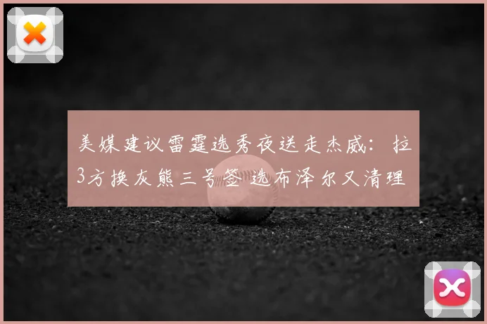美媒建议雷霆选秀夜送走杰威：拉3方换灰熊三号签 选布泽尔又清理空间
