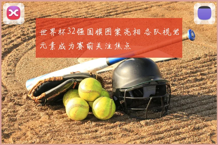 世界杯32强国旗图案亮相 各队视觉元素成为赛前关注焦点