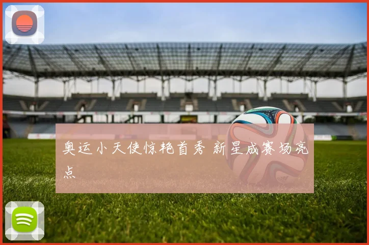 奥运小天使惊艳首秀 新星成赛场亮点