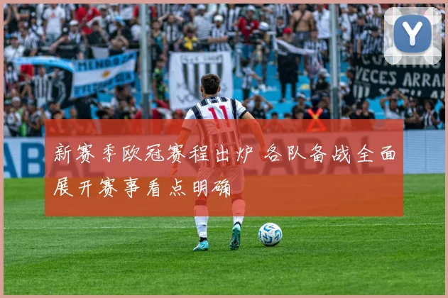 新赛季欧冠赛程出炉 各队备战全面展开赛事看点明确